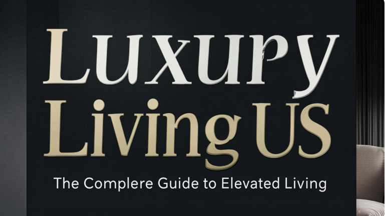 Luxury Living US: The Complete Guide to Elevated Living